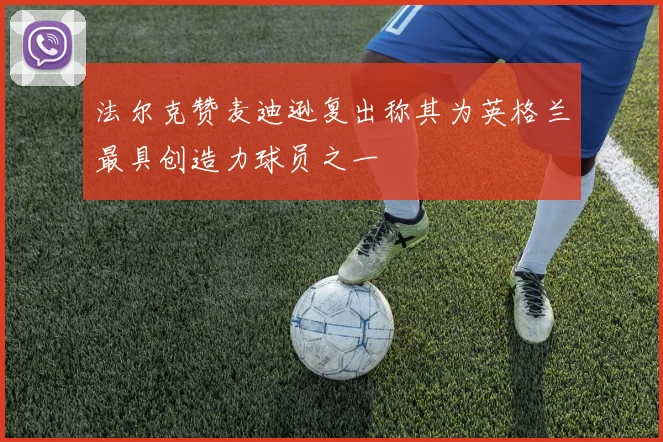 法尔克赞麦迪逊复出称其为英格兰最具创造力球员之一