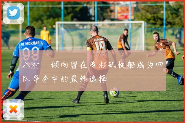 八村塁倾向留在洛杉矶快船成为四队争夺中的最终选择