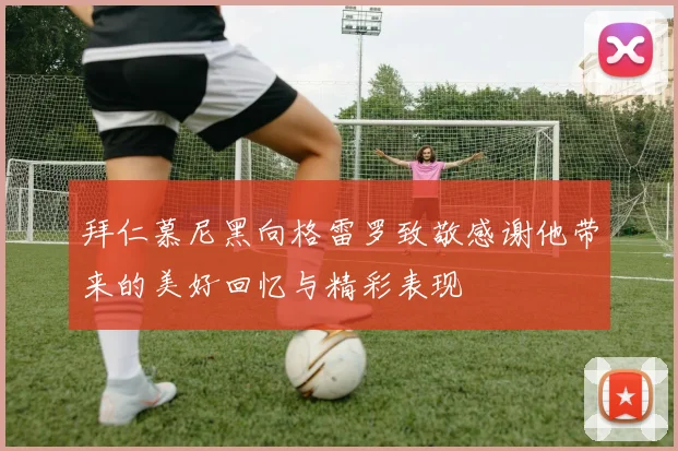 拜仁慕尼黑向格雷罗致敬感谢他带来的美好回忆与精彩表现