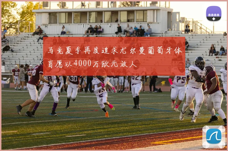 马竞夏季再度追求尤尔曼葡萄牙体育愿以4000万欧元放人