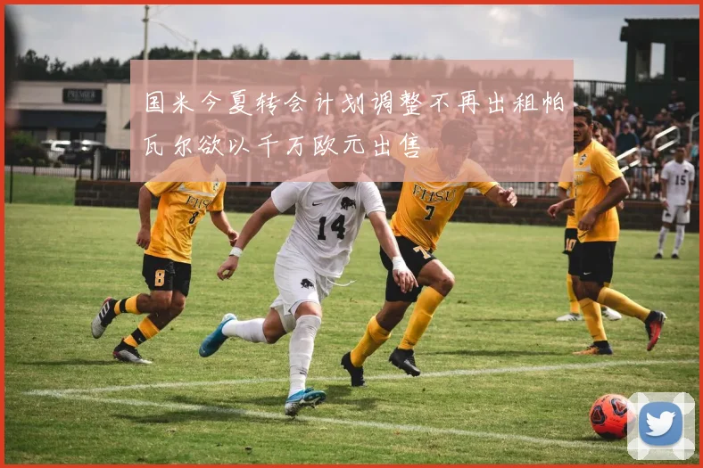 国米今夏转会计划调整不再出租帕瓦尔欲以千万欧元出售