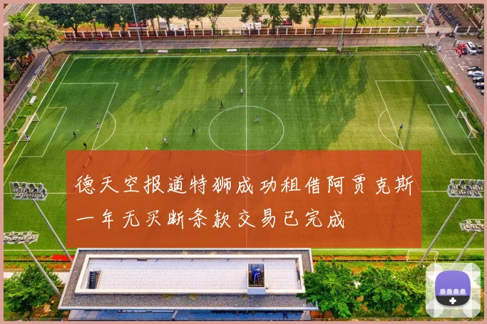 德天空报道特狮成功租借阿贾克斯一年无买断条款交易已完成