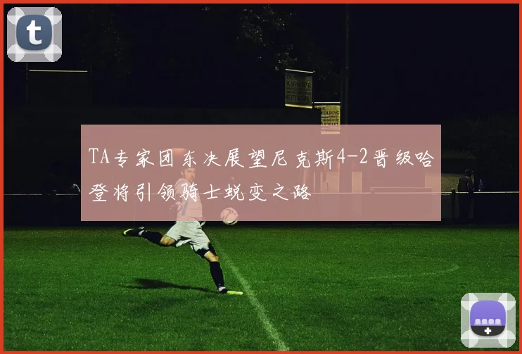 TA专家团东决展望尼克斯4-2晋级哈登将引领骑士蜕变之路